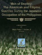 Men of Destiny: The American and Filipino Guerrillas During the Japanese Occupation of the Philippines