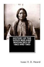 History Of The Sioux War and Massacres Of 1862 And 1863