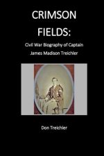 Crimson Fields: Civil War Biography of Captain James Madison Treichler