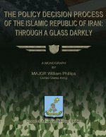 The Policy Decision Process of the Islamic Republic of Iran: Through a Glass Darkly