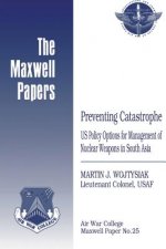 Preventing Catastrophe: US Policy Options for Management of Nuclear Weapons in South Asia: Maxwell Paper No. 25