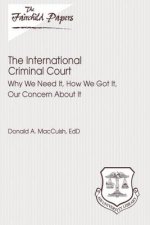 The International Criminal Court: Why We Need It, How We Got It, Our Concern About It: Fairchild Paper