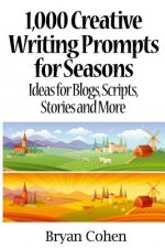 1,000 Creative Writing Prompts for Seasons: Ideas for Blogs, Scripts, Stories and More