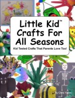 Little Kid Crafts For All Seasons: Kid Tested Crafts That Parents Love Too!