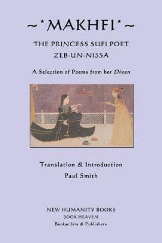 Makhfi: The Princess Sufi Poet Zeb-un-Nissa: A Selection of Poems from her Divan