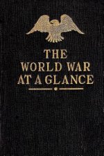 The World War at a Glance: Essential Facts Concerning the Great Conflict between Democracy and Autocracy