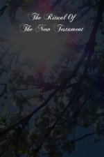 The Ritual Of The New Testament: An Essay On The Principles And Origin Of Catholic Ritual In Reference To The New Testament