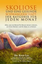 Skoliose Und Eine Gesunde Schwangerschaft: Ihr Ratgeber Fur Jeden Monat: Alles, Was Sie Monat Fur Monat Wissen Mussen, Um Ihren Rucken Und Ihr Baby Zu