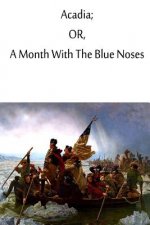 Acadia; or, A Month With The Blue Noses.