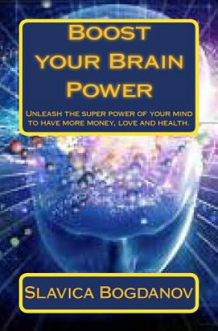 Boost your Brain Power: Unleash the Super Power of Your Mind to Have More Money, Love and Health