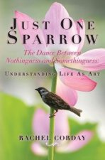Just One Sparrow, The Dance Between Nothingness and Somethingness: etc.: The Dance Between Nothingness and Somethingness: Understanding Life As Art