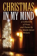 Christmas in My Mind: a Collection of Prose and Poems by The Walsh Street Writers