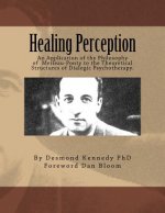 Healing Perception: An Application of the Philosophy of Merleau-Ponty to the Theoretical Structures of Dialogic Psychotherapy.