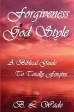 Forgiveness God Style: A Biblical Guide To Totally Forgive