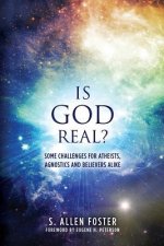 Is God Real?: Some Challenges for Atheists, Agnostics and Believers Alike