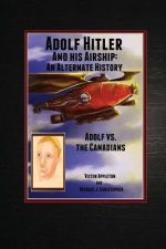 Adolf Hitler and His Airship: An Alternate History: Adolf vs. the Canadians Part 3 of the Hitler Chronicles