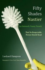 Fifty Shades Nastier An Intensely Funny Parody: That No Respectable Person Should Read