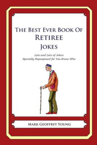 The Best Ever Book of Retiree Jokes: Lots and Lots of Jokes Specially Repurposed for You-Know-Who