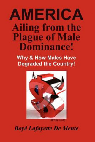 AMERICA Ailing From the Plague of Male Dominance!: Why & How Males Have Degraded the Country!