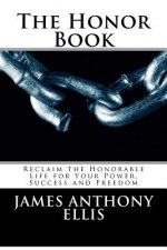 The Honor Book: Reclaim the Honorable Life for Your Power, Success and Freedom