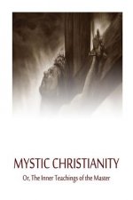 Mystic Christianity Or, The Inner Teachings of the Master