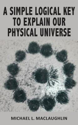 Simple Logical Key to Explain Our Physical Universe