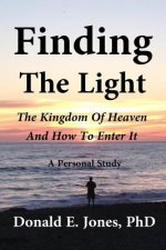Finding The Light The Kingdom of Heaven and How To Enter It A Personal Study