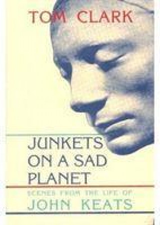 Junkets on a Sad Planet: Scenes from the Life of John Keats