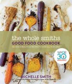 Wholesmiths Good Food Cookbook: Delicious Real Food Recipes For All Year Long