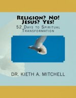 Religion? No! Jesus? Yes!: 52 Days to Spiritual Tansformation