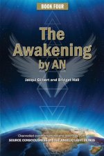 Book Four: The Awakening by AN: Channelled knowledge and information from ancient God Beings, Archangels, and the GODHEAD COnscio