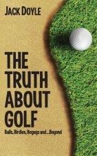 The Truth About Golf: Balls, Birdies, Bogeys...and Beyond