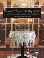 Elegant Dream Wedding Cakes: A Collection of Memorable Small Cake Designs, Instruction Guide 1