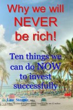 Why we will NEVER be rich!: Ten things we can do NOW to invest successfully