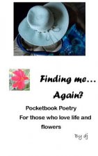 Finding Me.... Again?: Pocketbook Poetry for Those Who Love Life and Flowers
