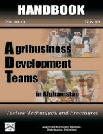Agribusiness Development Teams in Afghanistan: Tactics, Techniques, and Procedures: Handbook 10-10