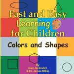 Fast and Easy Learning for Children - Colors and Shapes: Dr. James Miller