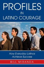 Profiles in Latino Courage: How Everyday Latinos Achieve Success