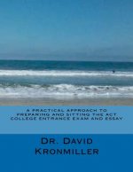 A Practical Approach to Preparing and Sitting the ACT College Entrance Exam And Essay
