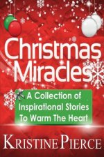 Christmas Miracles: A Collection Of Inspirational Stories To Warm The Heart