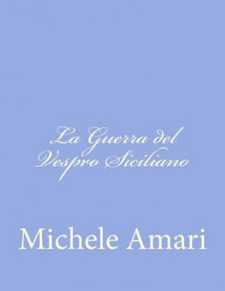 La Guerra del Vespro Siciliano: O Un Periodo delle Istorie Siciliane del Secolo XIII (Michele Amari)(Brožovaná)