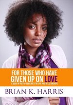 For Those Who Have Given Up On Love: A Book Of Poetry Dedicated To Love And Relationships