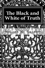 The Black and White of Truth: How to Stop Living in the Gray and Enjoy the Peace and Abundance of Truth