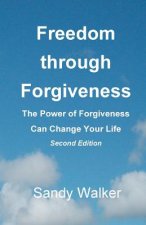 Freedom through Forgiveness: The Power of Forgiveness Can Change Your Life, Second Edition