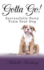 Gotta Go!: Successfully Potty Training Your Dog