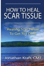 How to Heal Scar Tissue: How to Heal Your Own Scar Tissue And Get Rid Of It!