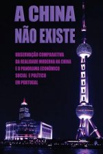 A China N?o Existe: Observaç?o Comparativa da Realidade Moderna na China e o Panorama Económico, Social e Político em Portugal