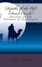 Depths of the Old Sweet Carols!: Heralds of The Fullness of the Gospel!