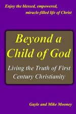 Beyond A Child Of God: Living The Truth Of First Century Christianity