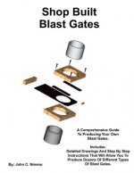 Shop Built Blast Gates: A Complete Guide To Building Your Own Dust Collector Blast Gates